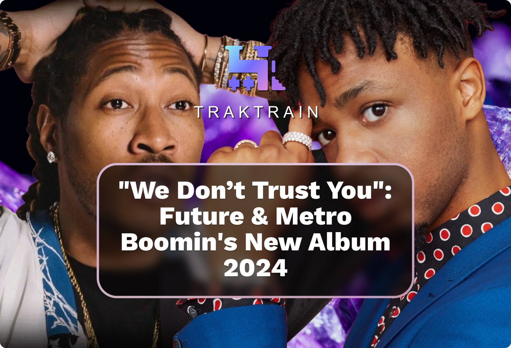 We Don’t Trust You Future & Metro Boomin New Album 2024 Traktrain