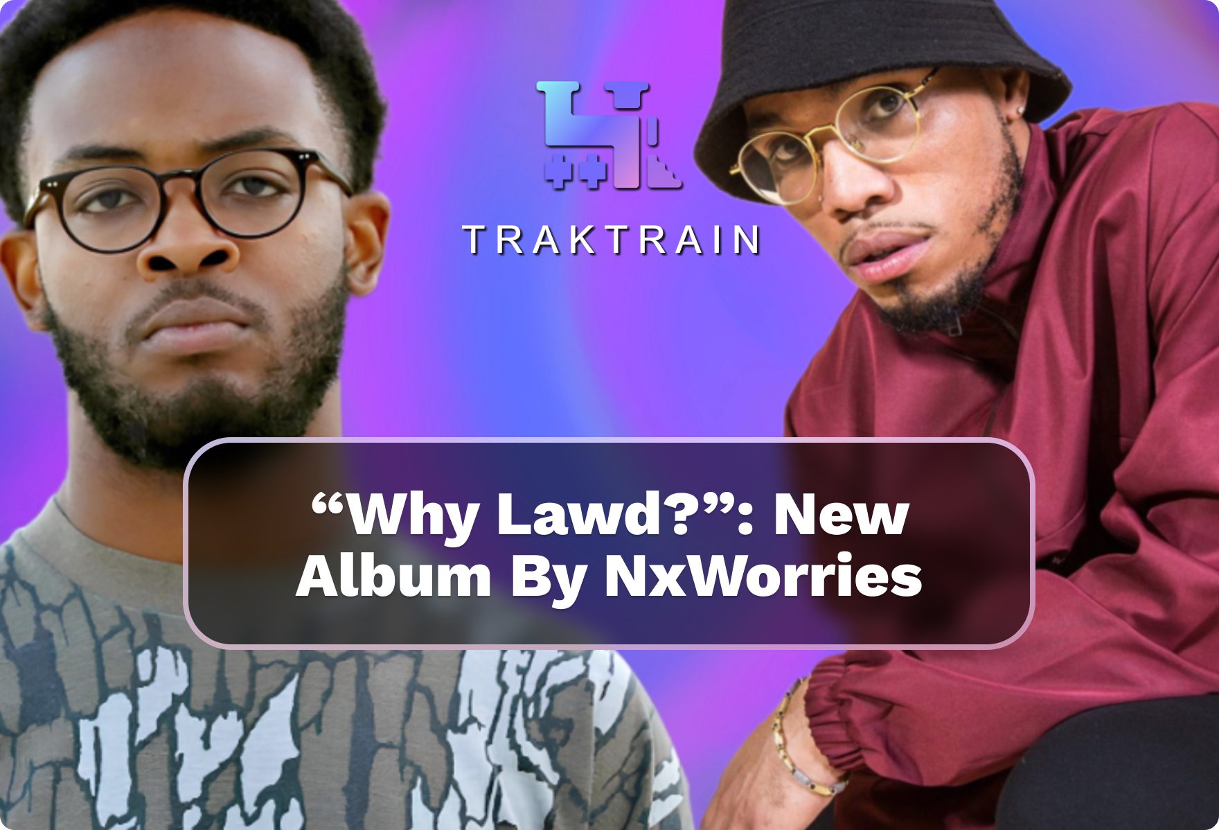 why-lawd-new-album-by-nxworries-traktrain